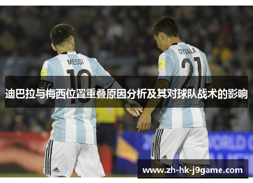 迪巴拉与梅西位置重叠原因分析及其对球队战术的影响 迪巴拉与梅西位置重叠原因分析及其对球队战术的影响