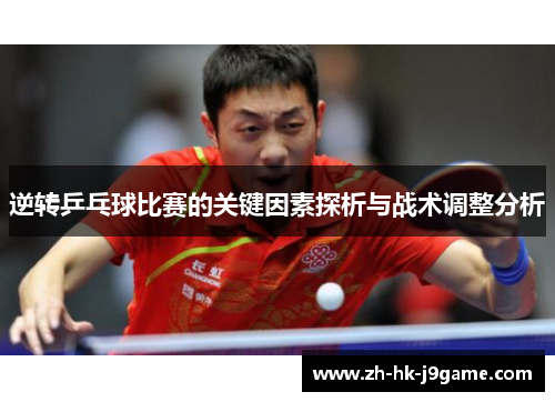 逆转乒乓球比赛的关键因素探析与战术调整分析 逆转乒乓球比赛的关键因素探析与战术调整分析