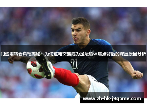 门迭塔转会真相揭秘:为何这笔交易成为足坛热议焦点背后的深层原因分析 门迭塔转会真相揭秘:为何这笔交易成为足坛热议焦点背后的深层原因分析