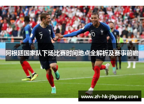 阿根廷国家队下场比赛时间地点全解析及赛事前瞻