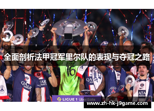 全面剖析法甲冠军里尔队的表现与夺冠之路 全面剖析法甲冠军里尔队的表现与夺冠之路