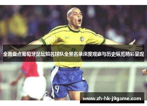 全面盘点葡萄牙足坛知名球队全景名录深度观察与历史纵览精彩呈现 全面盘点葡萄牙足坛知名球队全景名录深度观察与历史纵览精彩呈现