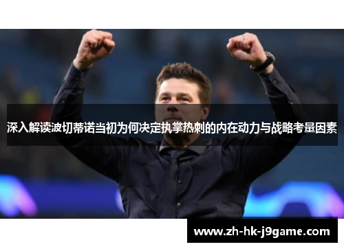 深入解读波切蒂诺当初为何决定执掌热刺的内在动力与战略考量因素 深入解读波切蒂诺当初为何决定执掌热刺的内在动力与战略考量因素