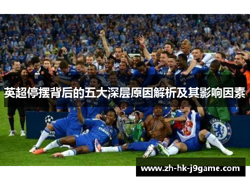 英超停摆背后的五大深层原因解析及其影响因素 英超停摆背后的五大深层原因解析及其影响因素