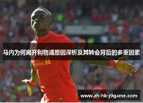 马内为何离开利物浦原因深析及其转会背后的多重因素 马内为何离开利物浦原因深析及其转会背后的多重因素