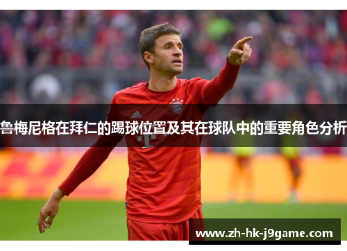 鲁梅尼格在拜仁的踢球位置及其在球队中的重要角色分析