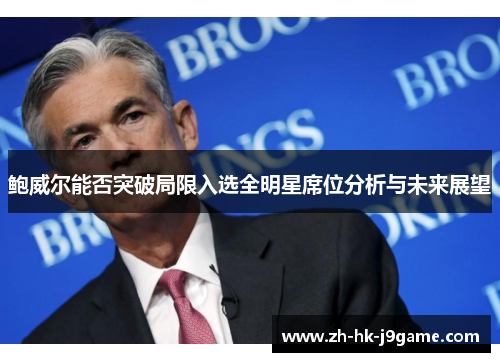 鲍威尔能否突破局限入选全明星席位分析与未来展望 鲍威尔能否突破局限入选全明星席位分析与未来展望