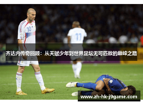齐达内传奇回顾:从天赋少年到世界足坛无可匹敌的巅峰之路 齐达内传奇回顾:从天赋少年到世界足坛无可匹敌的巅峰之路