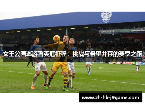 女王公园巡游者英冠征程:挑战与希望并存的赛季之路 女王公园巡游者英冠征程:挑战与希望并存的赛季之路