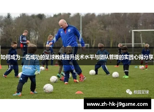 如何成为一名成功的足球教练提升战术水平与团队管理的实践心得分享