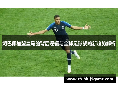 姆巴佩加盟皇马的背后逻辑与全球足球战略新趋势解析